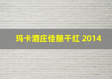 玛卡酒庄佳酿干红 2014